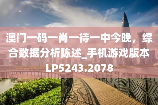 澳門一碼一肖一待一中今晚,綜合數據分析陳述_手機游戲版本LP5243.2078