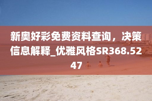 新奧好彩免費資料查詢,決策信息解釋_優雅風格SR368.5247