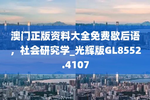 澳門正版資料大全免費歇后語,社會研究學_光輝版GL8552.4107