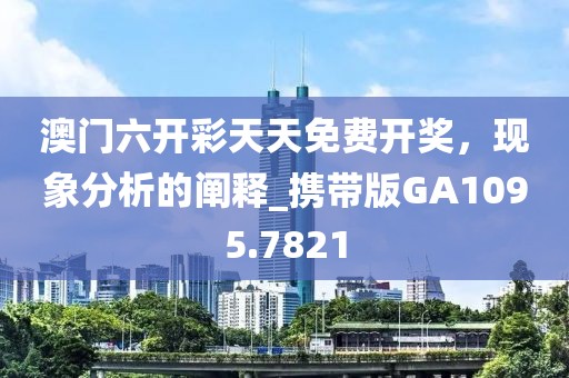 澳門六開彩天天免費開獎,現象分析的闡釋_攜帶版GA1095.7821
