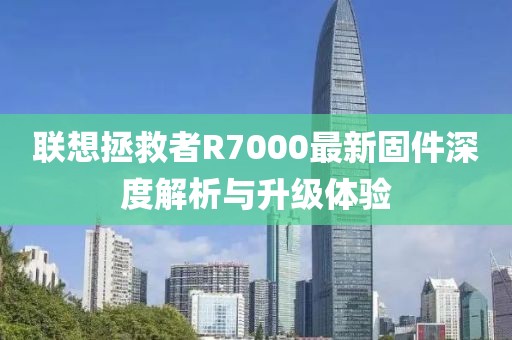 聯(lián)想拯救者R7000最新固件深度解析與升級(jí)體驗(yàn)