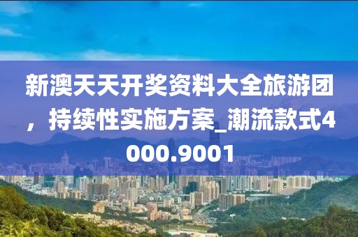 新澳天天開獎(jiǎng)資料大全旅游團(tuán),持續(xù)性實(shí)施方案_潮流款式4000.9001