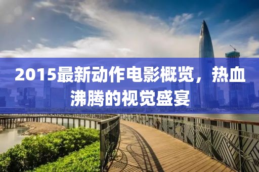 2015最新動作電影概覽,熱血沸騰的視覺盛宴