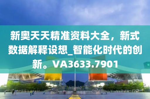 新奧天天精準資料大全,新式數據解釋設想_智能化時代的創新。VA3633.7901