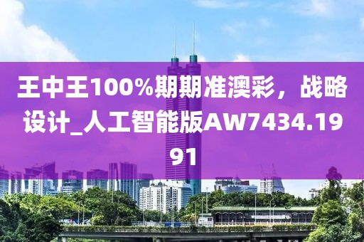 王中王100%期期準澳彩,戰略設計_人工智能版AW7434.1991