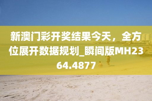 新澳門彩開獎結(jié)果今天,全方位展開數(shù)據(jù)規(guī)劃_瞬間版MH2364.4877