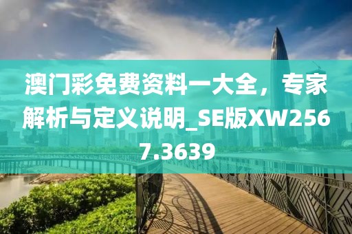 澳門彩免費資料一大全,專家解析與定義說明_SE版XW2567.3639