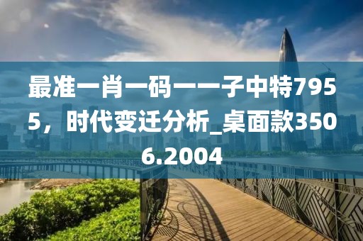 最準一肖一碼一一子中特7955,時代變遷分析_桌面款3506.2004