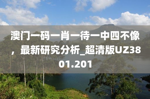 澳門一碼一肖一待一中四不像,最新研究分析_超清版UZ3801.201