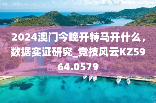 2024澳門今晚開特馬開什么,數據實證研究_競技風云KZ5964.0579