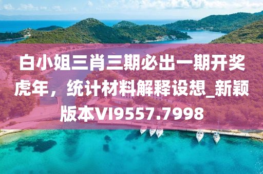 白小姐三肖三期必出一期開獎虎年,統計材料解釋設想_新穎版本VI9557.7998