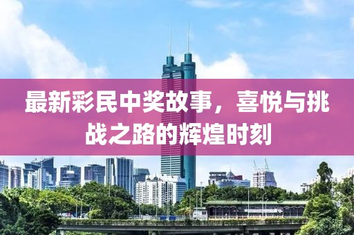 最新彩民中獎故事,喜悅與挑戰之路的輝煌時刻