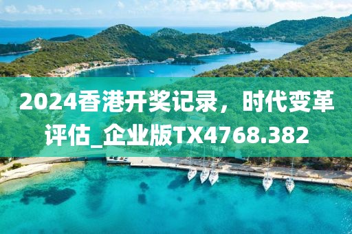 2024香港開獎記錄，時代變革評估_企業(yè)版TX4768.382