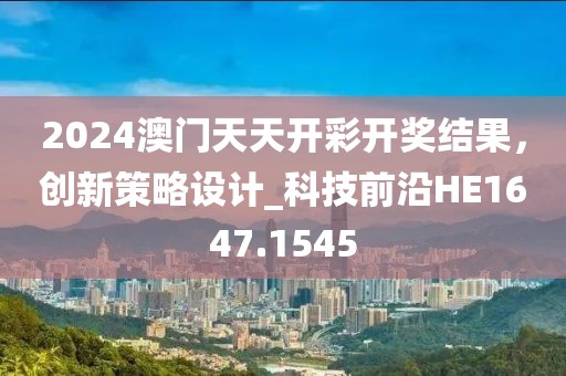 2024澳門天天開彩開獎結果,創新策略設計_科技前沿HE1647.1545