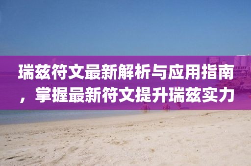 瑞茲符文最新解析與應(yīng)用指南,掌握最新符文提升瑞茲實(shí)力