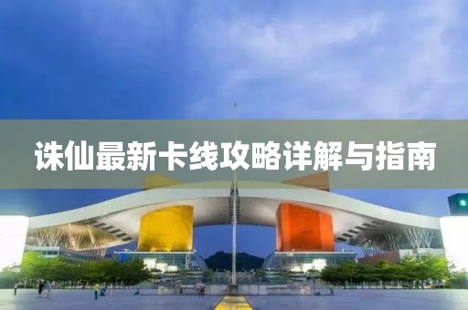 誅仙最新卡線攻略詳解與指南