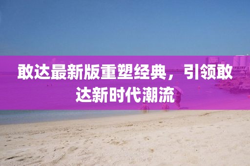 敢達(dá)最新版重塑經(jīng)典,引領(lǐng)敢達(dá)新時代潮流