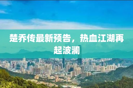 楚喬傳最新預告,熱血江湖再起波瀾