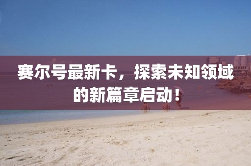 賽爾號(hào)最新卡,探索未知領(lǐng)域的新篇章啟動(dòng)!
