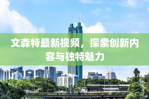 文森特最新視頻,探索創(chuàng)新內(nèi)容與獨(dú)特魅力