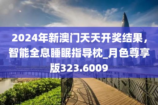 2024年新澳門天天開獎結(jié)果,智能全息睡眠指導(dǎo)枕_月色尊享版323.6009
