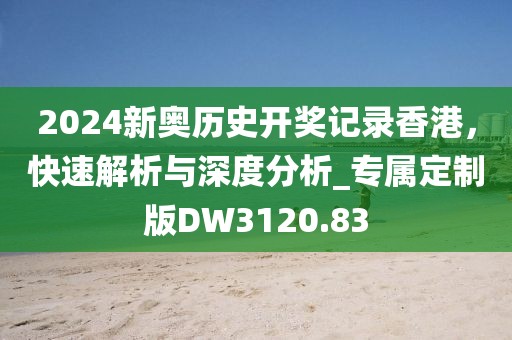2024新奧歷史開獎記錄香港,快速解析與深度分析_專屬定制版DW3120.83