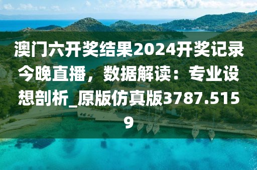澳門六開獎結果2024開獎記錄今晚直播,數據解讀:專業設想剖析_原版仿真版3787.5159
