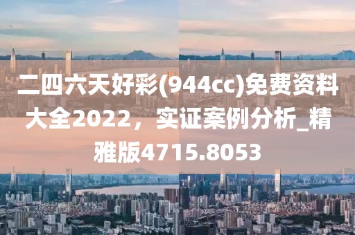 二四六天好彩(944cc)免費資料大全2022,實證案例分析_精雅版4715.8053