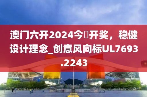 澳門六開2024今晩開獎,穩健設計理念_創意風向標UL7693.2243