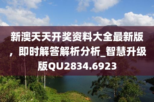 新澳天天開獎資料大全最新版,即時解答解析分析_智慧升級版QU2834.6923