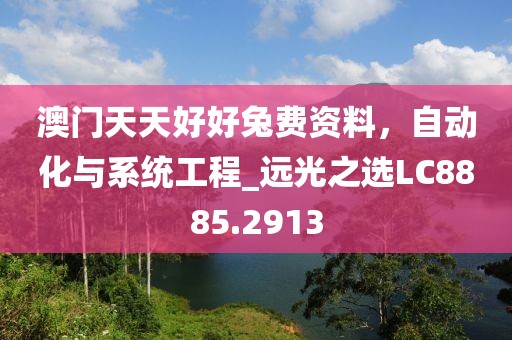 澳門天天好好兔費(fèi)資料，自動(dòng)化與系統(tǒng)工程_遠(yuǎn)光之選LC8885.2913
