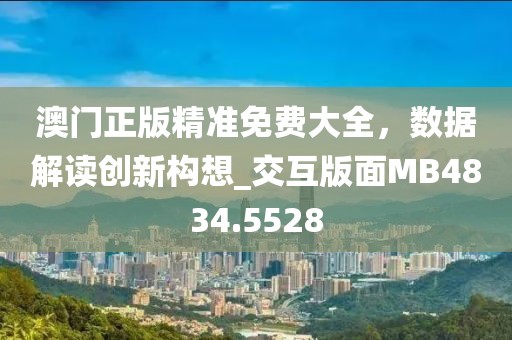 澳門正版精準(zhǔn)免費大全，數(shù)據(jù)解讀創(chuàng)新構(gòu)想_交互版面MB4834.5528