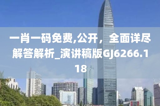 一肖一碼免費,公開,全面詳盡解答解析_演講稿版GJ6266.118