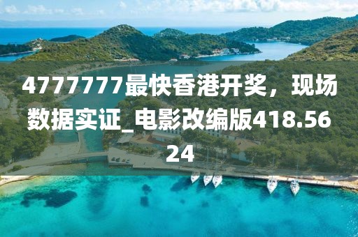 4777777最快香港開獎,現場數據實證_電影改編版418.5624