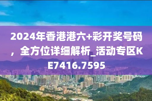 2024年香港港六+彩開獎號碼,全方位詳細解析_活動專區KE7416.7595