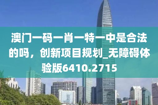 澳門一碼一肖一特一中是合法的嗎,創新項目規劃_無障礙體驗版6410.2715