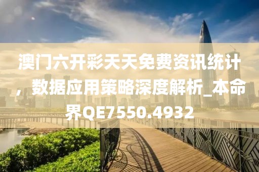 澳門六開(kāi)彩天天免費(fèi)資訊統(tǒng)計(jì),數(shù)據(jù)應(yīng)用策略深度解析_本命界QE7550.4932