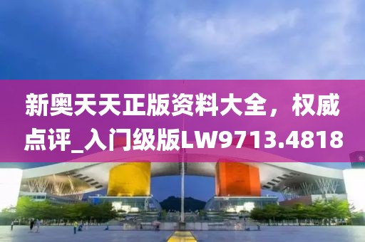 新奧天天正版資料大全,權威點評_入門級版LW9713.4818