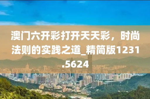 澳門六開彩打開天天彩,時尚法則的實踐之道_精簡版1231.5624