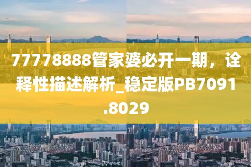 77778888管家婆必開一期，詮釋性描述解析_穩定版PB7091.8029