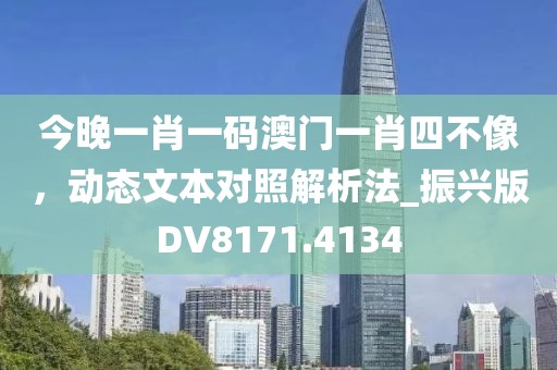 今晚一肖一碼澳門一肖四不像,動態(tài)文本對照解析法_振興版DV8171.4134