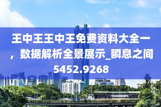 王中王王中王免費資料大全一，數據解析全景展示_瞬息之間5452.9268
