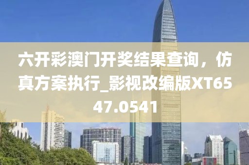 六開彩澳門開獎結果查詢,仿真方案執行_影視改編版XT6547.0541