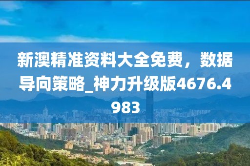 新澳精準資料大全免費,數據導向策略_神力升級版4676.4983