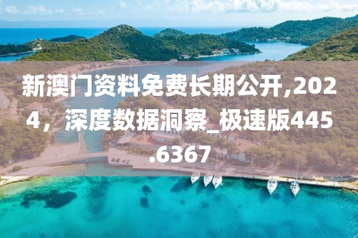 新澳門資料免費長期公開,2024,深度數據洞察_極速版445.6367
