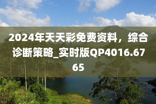 2024年天天彩免費資料，綜合診斷策略_實時版QP4016.6765