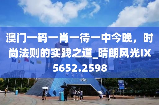 澳門一碼一肖一待一中今晚,時尚法則的實踐之道_晴朗風光IX5652.2598