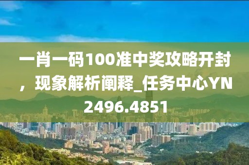 一肖一碼100準中獎攻略開封,現象解析闡釋_任務中心YN2496.4851