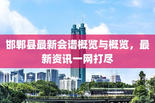 邯鄲縣最新會譜概覽與概覽，最新資訊一網打盡