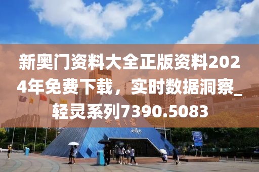 新奧門資料大全正版資料2024年免費下載,實時數據洞察_輕靈系列7390.5083